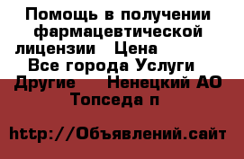 Помощь в получении фармацевтической лицензии › Цена ­ 1 000 - Все города Услуги » Другие   . Ненецкий АО,Топседа п.